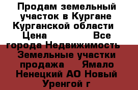 Продам земельный участок в Кургане Курганской области › Цена ­ 500 000 - Все города Недвижимость » Земельные участки продажа   . Ямало-Ненецкий АО,Новый Уренгой г.